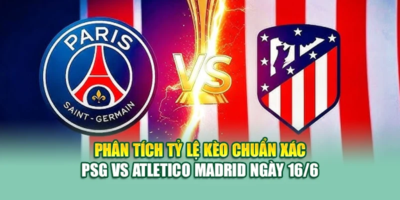 Soi Kèo Bóng Đá PSG Vs Atletico Madrid 16/6 Tại 79king201.com 2 Phân tích tỷ lệ kèo chuẩn xác PSG vs Atletico Madrid ngày 16/6