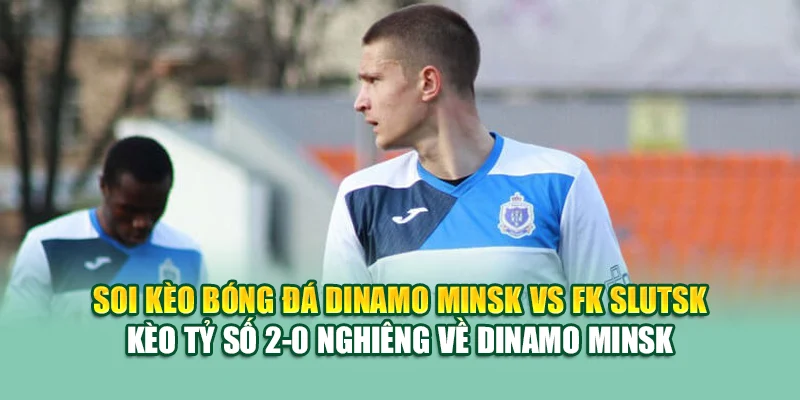 Soi Kèo Bóng Đá Dinamo Minsk Vs FK Slutsk Tại 79king201.com 3 Soi kèo bóng đá Dinamo Minsk vs FK Slutsk - Kèo tỷ số 2-0 nghiêng về Dinamo Minsk