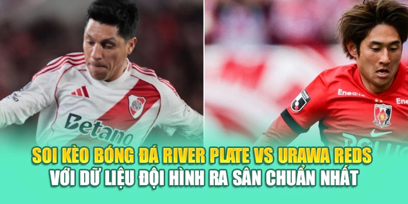 Soi Kèo Bóng Đá River Plate Vs Urawa Reds Từ 79king201.com 2 Soi kèo bóng đá River Plate vs Urawa Reds với dữ liệu đội hình ra sân chuẩn nhất