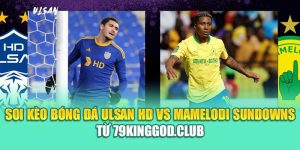 Soi Kèo Bóng Đá Ulsan HD Vs Mamelodi Sundowns Từ 79king201.com