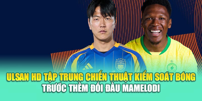 Soi Kèo Bóng Đá Ulsan HD Vs Mamelodi Sundowns Từ 79king201.com 1 Ulsan HD tập trung chiến thuật kiểm soát bóng trước thềm đối đầu Mamelodi